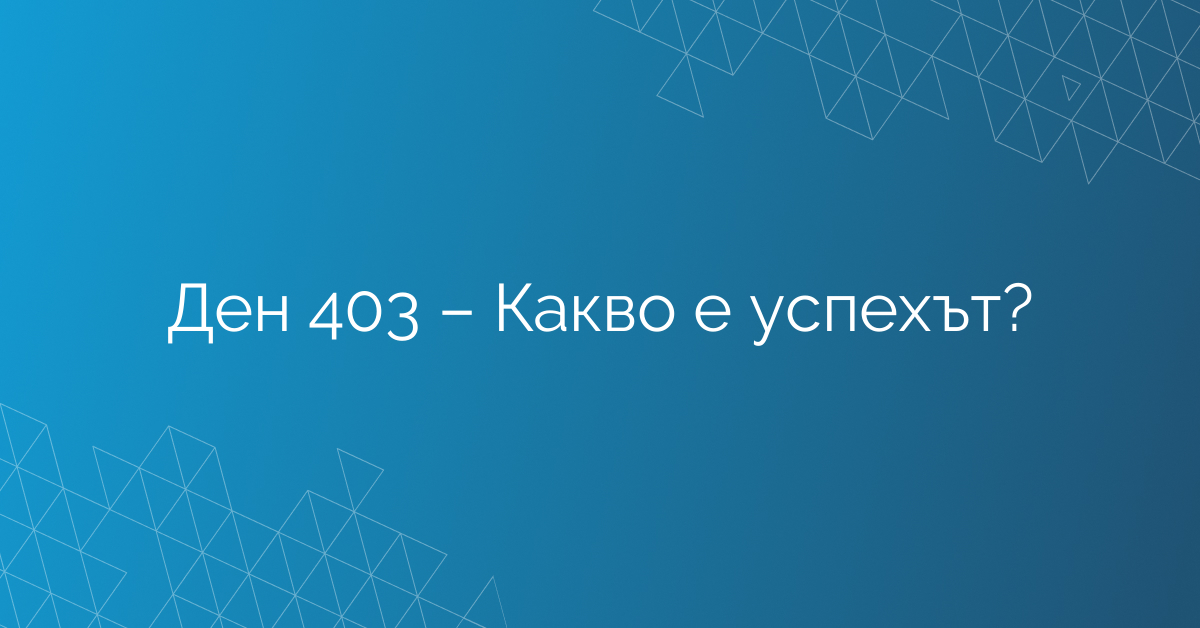 Ден 403 – Какво е успехът?