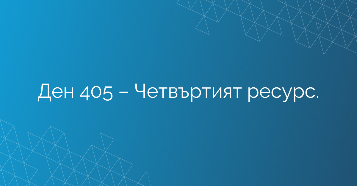 Ден 405 – Четвъртият ресурс.