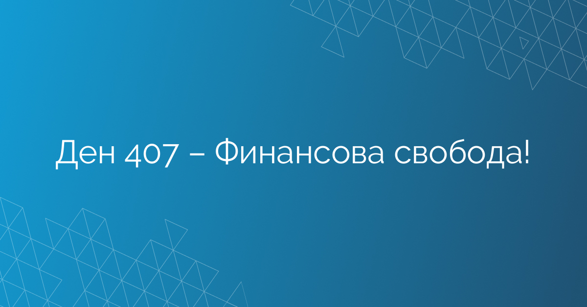 Ден 407 – Финансова свобода!