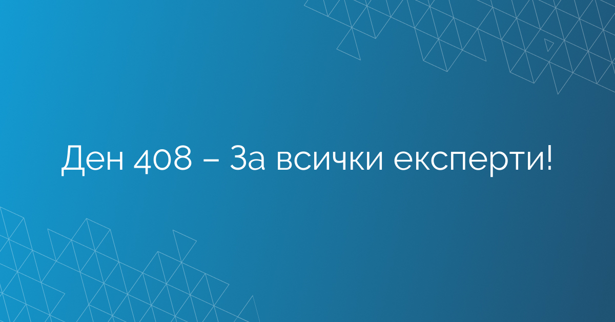 Ден 408 – За всички експерти!
