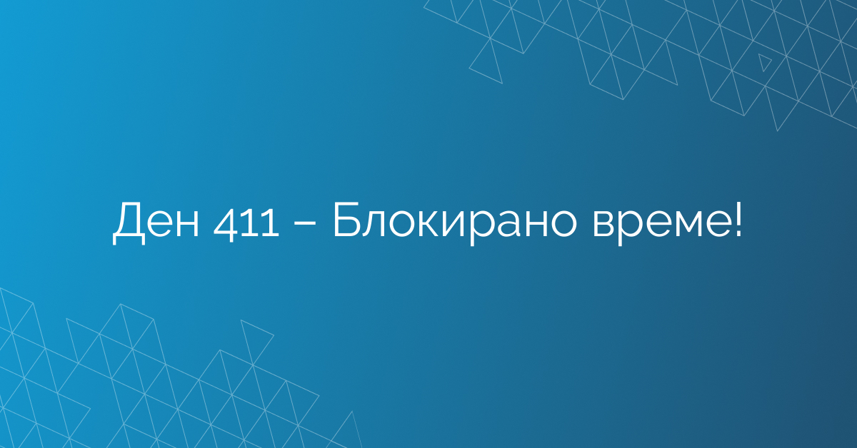 Ден 411 – Блокирано време!