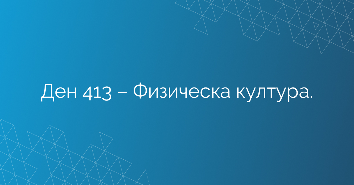 Ден 413 – Физическа култура.