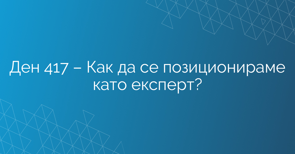 Ден 417 – Как да се позиционираме като експерт?