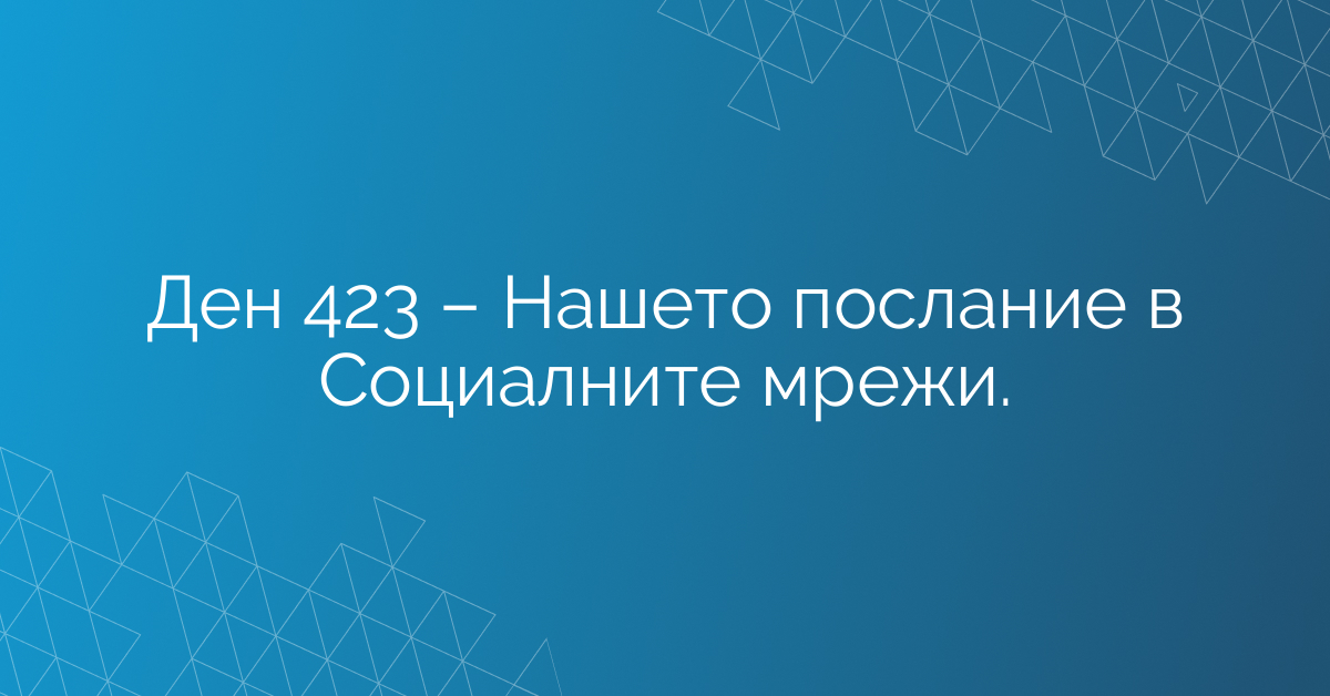 Ден 423 – Нашето послание в Социалните мрежи.