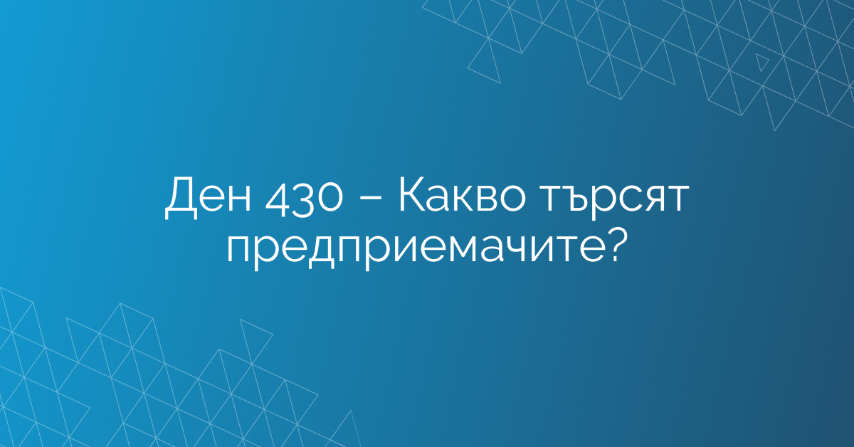 Ден 430 – Какво търсят предприемачите?