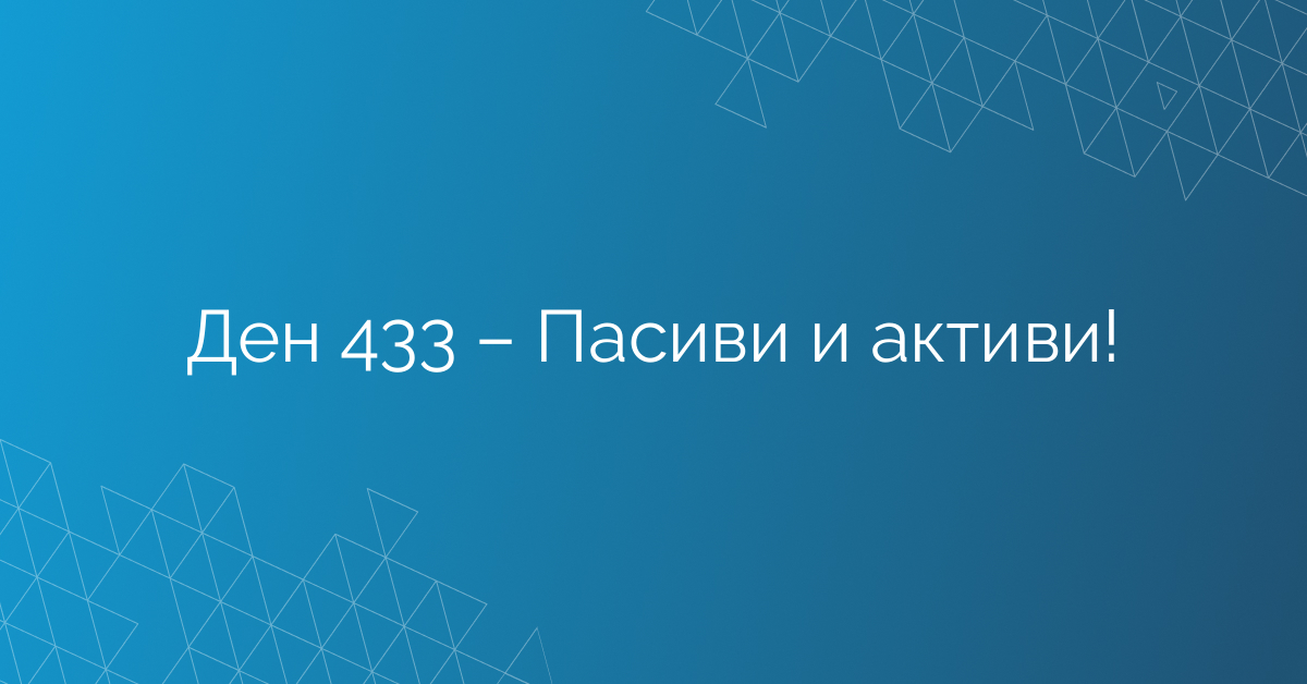 Ден 433 – Пасиви и активи!