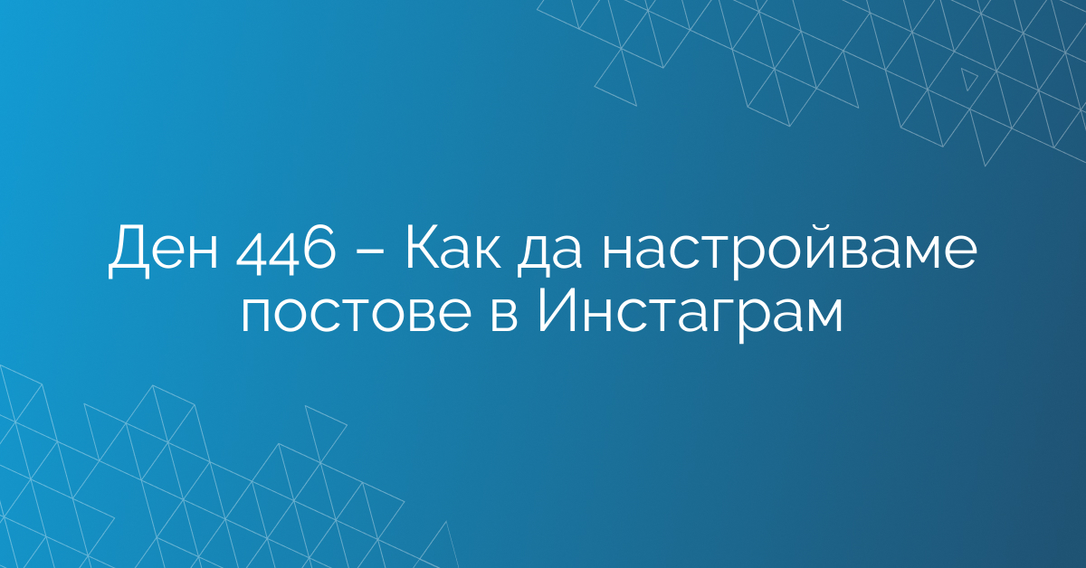 Ден 446 – Как да настройваме постове в Инстаграм