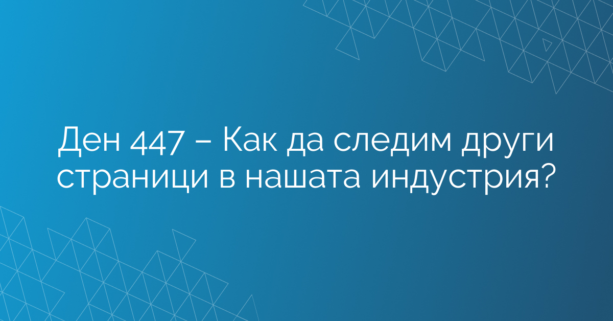 Ден 447 – Как да следим други страници в нашата индустрия?