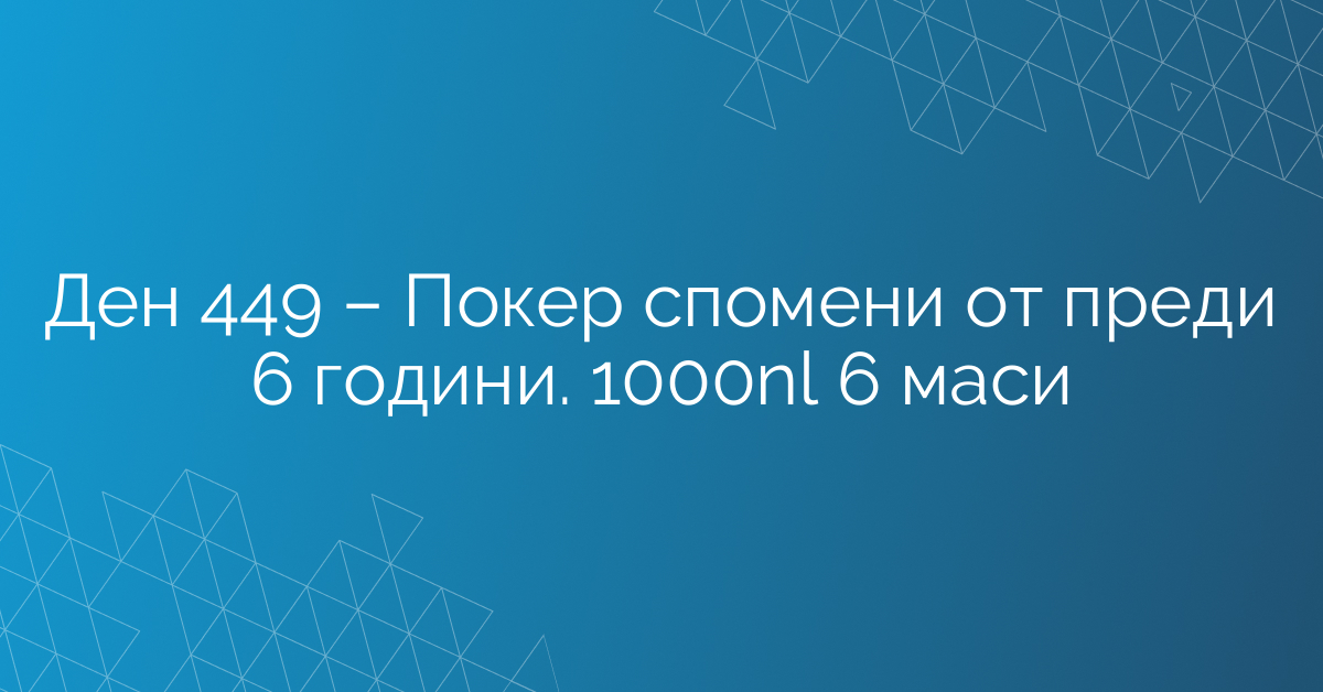 Ден 449 – Покер спомени от преди 6 години. 1000nl 6 маси