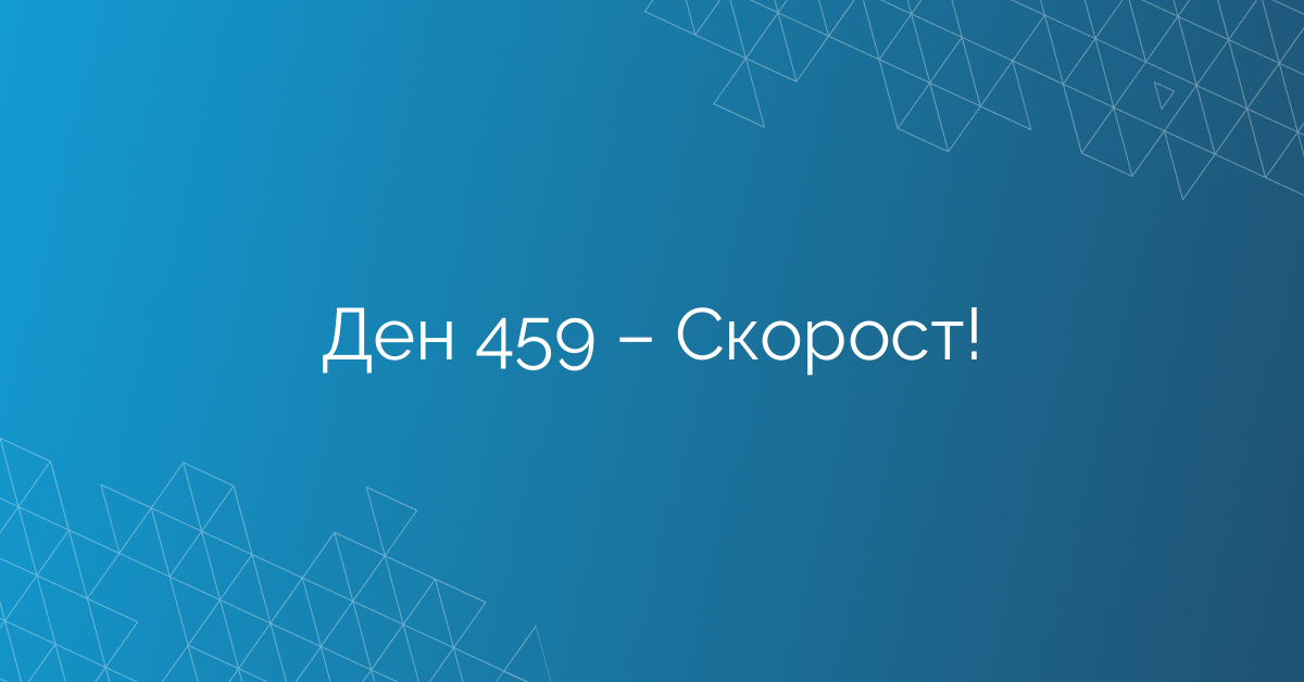 Ден 459 – Скорост!