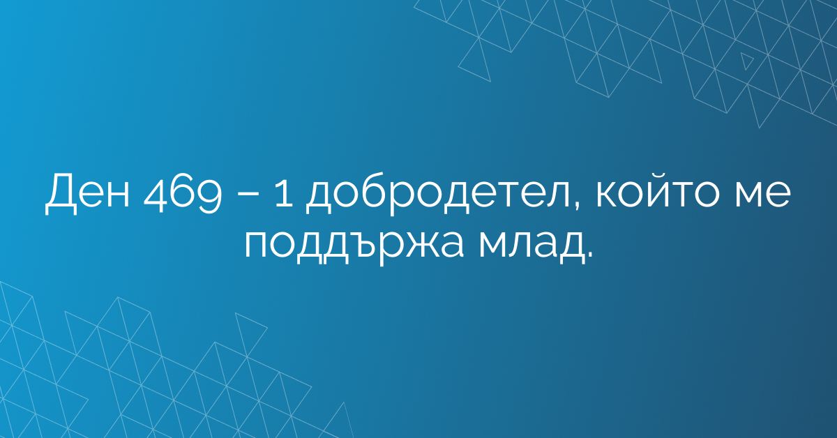 Ден 469 – 1 добродетел, който ме поддържа млад.