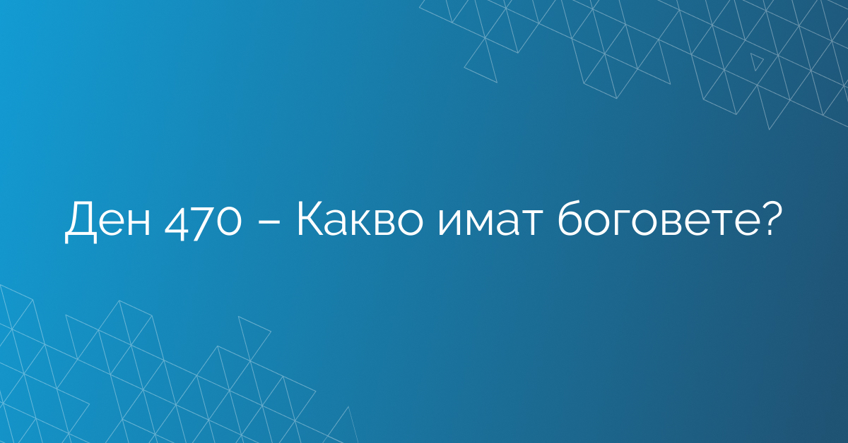 Ден 470 – Какво имат боговете?