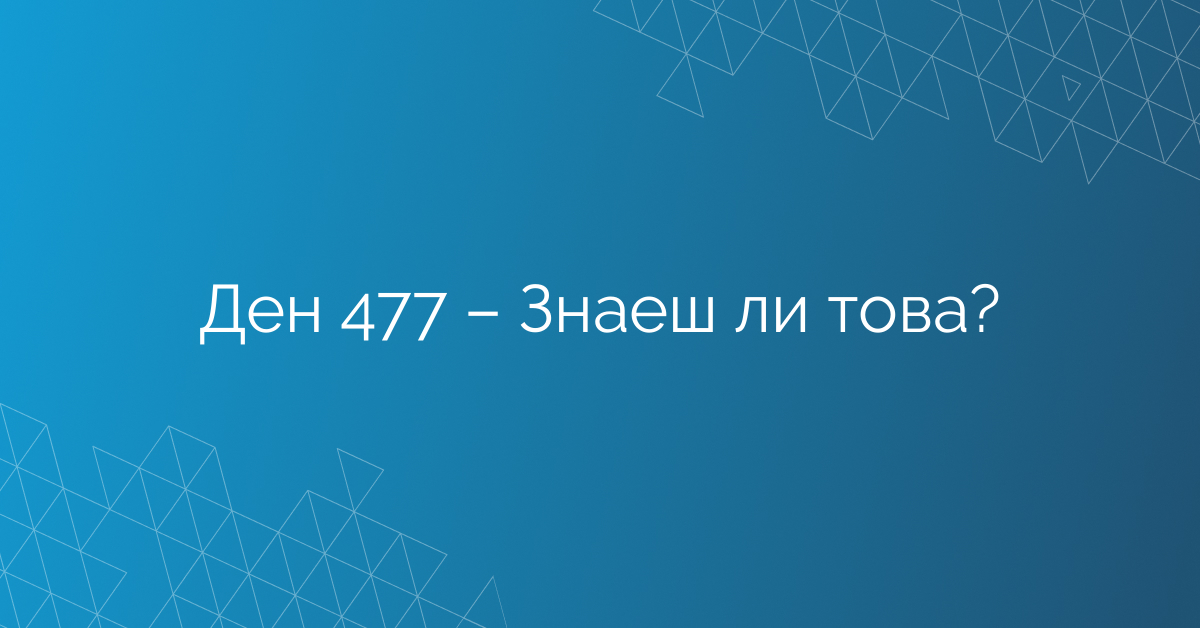 Ден 477 – Знаеш ли това?