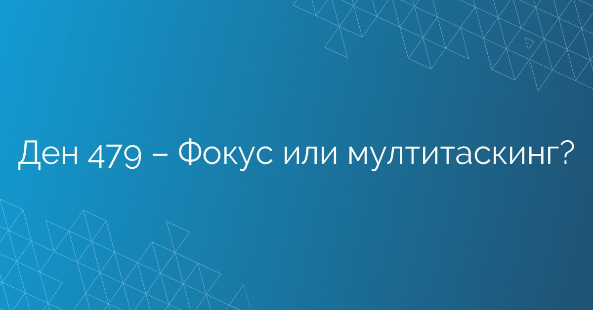 Ден 479 – Фокус или мултитаскинг?