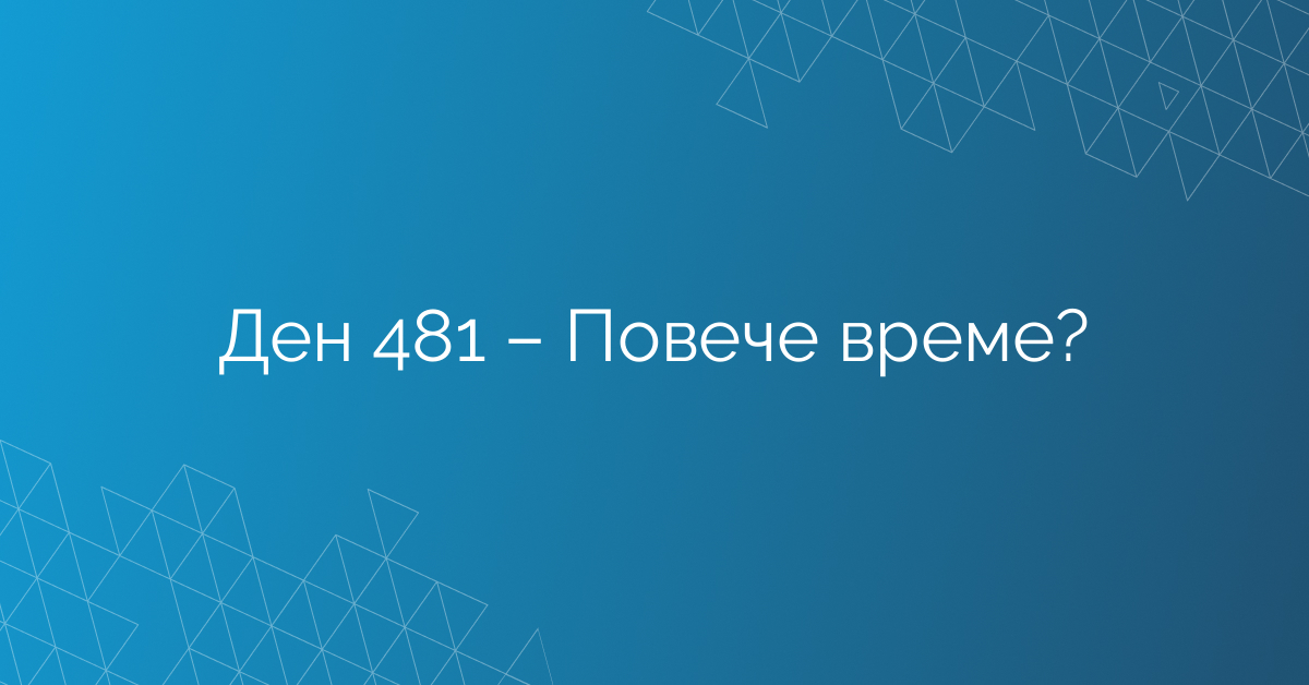 Ден 481 – Повече време?