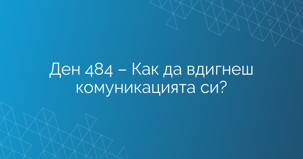 Ден 484 – Как да вдигнеш комуникацията си?