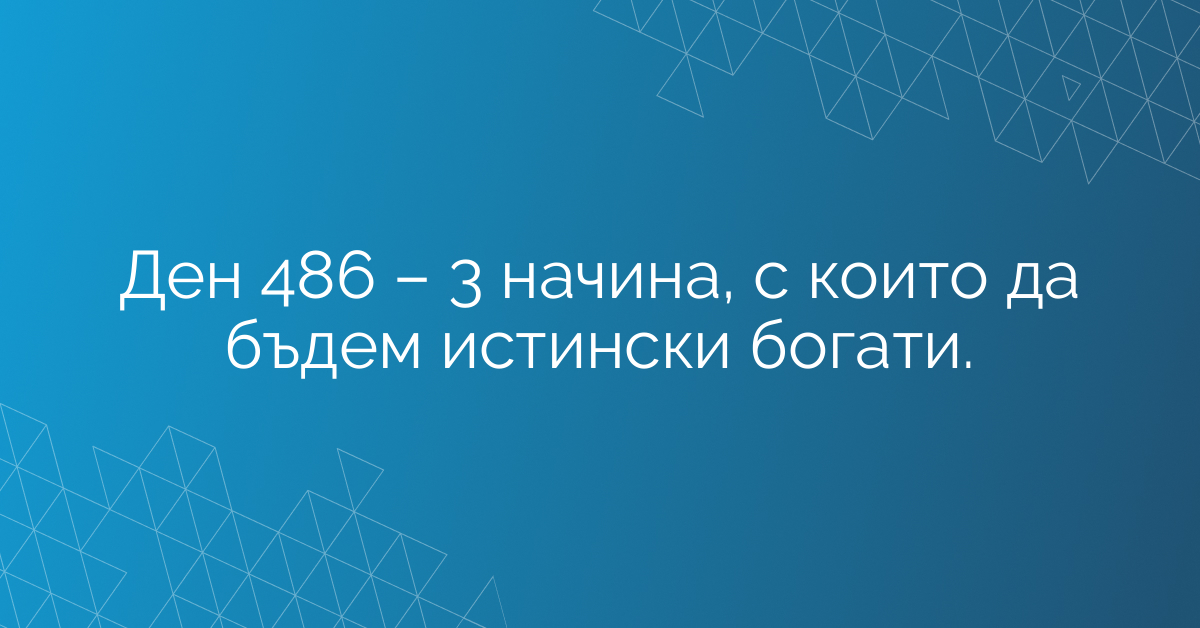 Ден 486 – 3 начина, с които да бъдем истински богати.