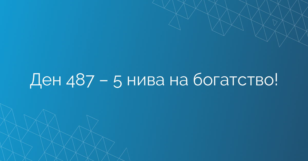 Ден 487 – 5 нива на богатство!