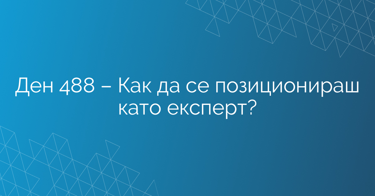 Ден 488 – Как да се позиционираш като експерт?