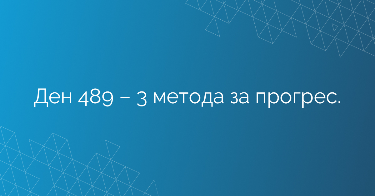 Ден 489 – 3 метода за прогрес.