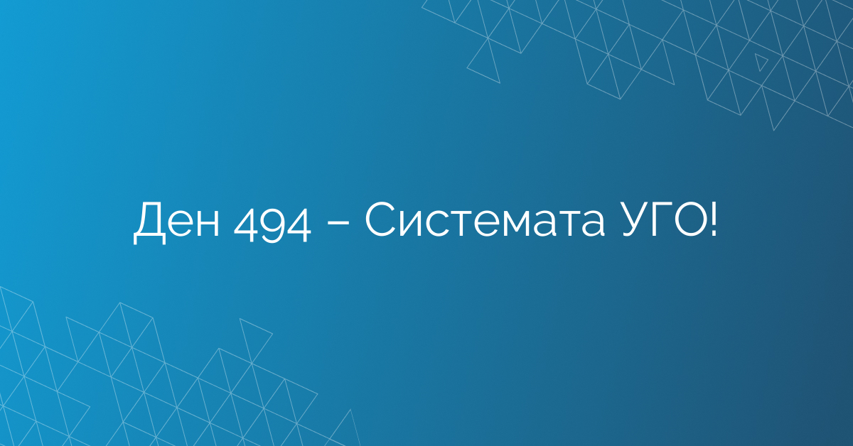 Ден 494 – Системата УГО!