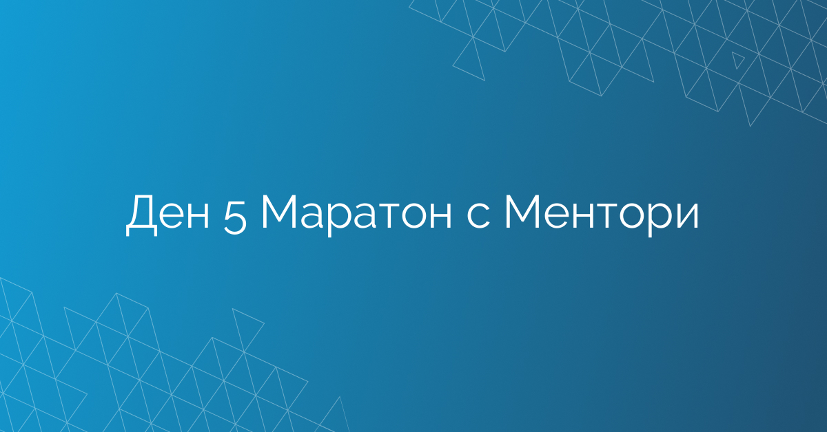Ден 5 Маратон с Ментори