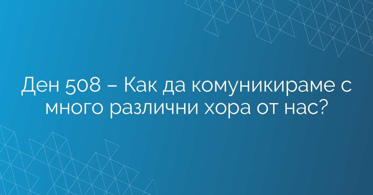 Ден 508 – Как да комуникираме с много различни хора от нас?
