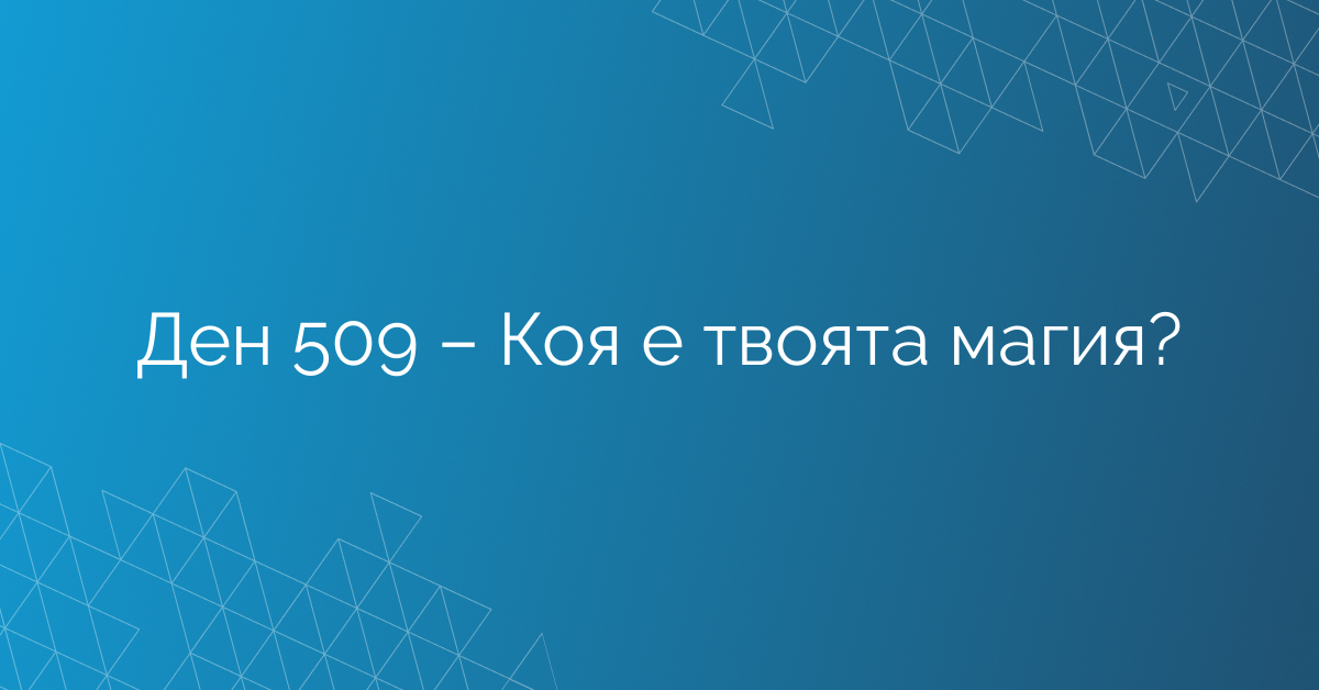 Ден 509 – Коя е твоята магия?