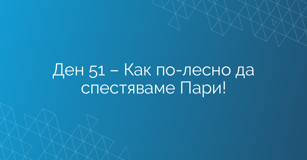 Ден 51 – Как по-лесно да спестяваме Пари!