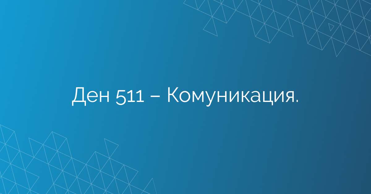 Ден 511 – Комуникация.