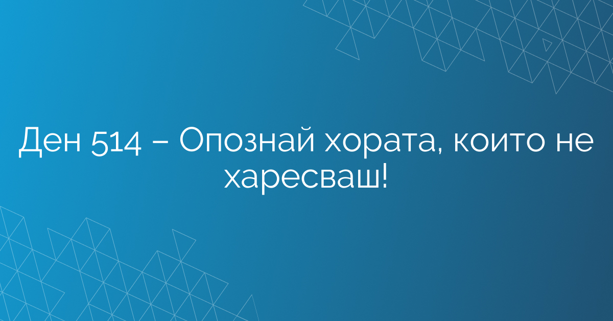 Ден 514 – Опознай хората, които не харесваш!