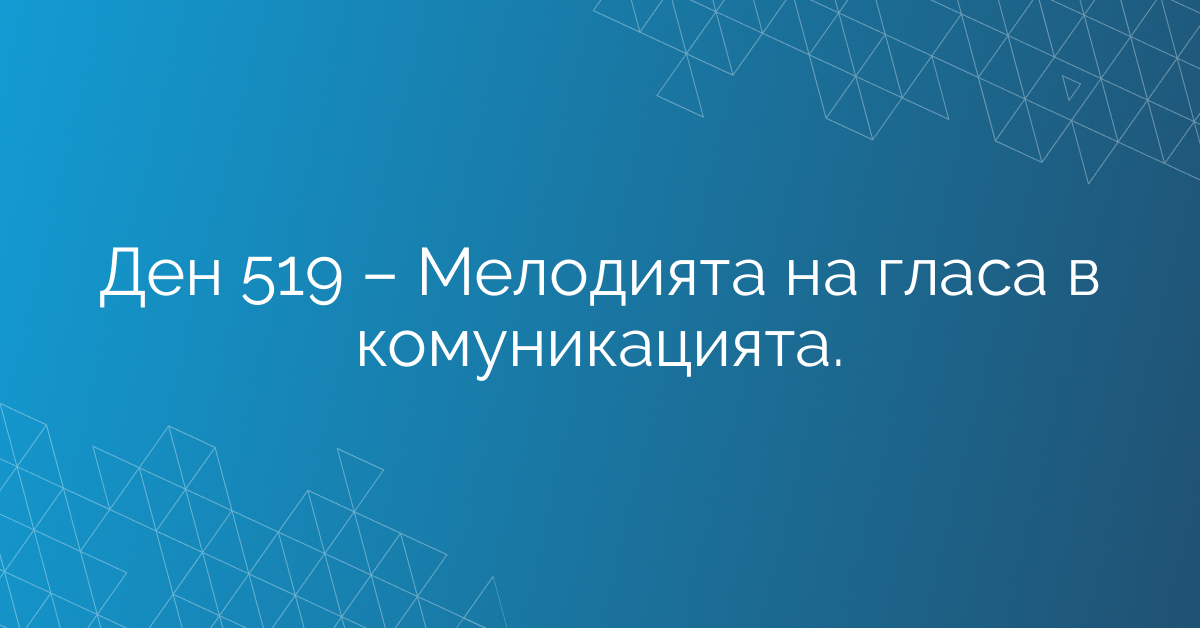 Ден 519 – Мелодията на гласа в комуникацията.