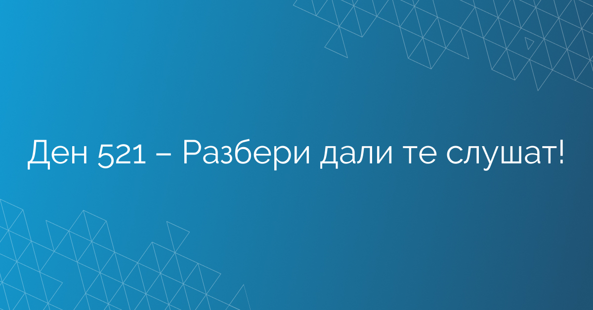 Ден 521 – Разбери дали те слушат!
