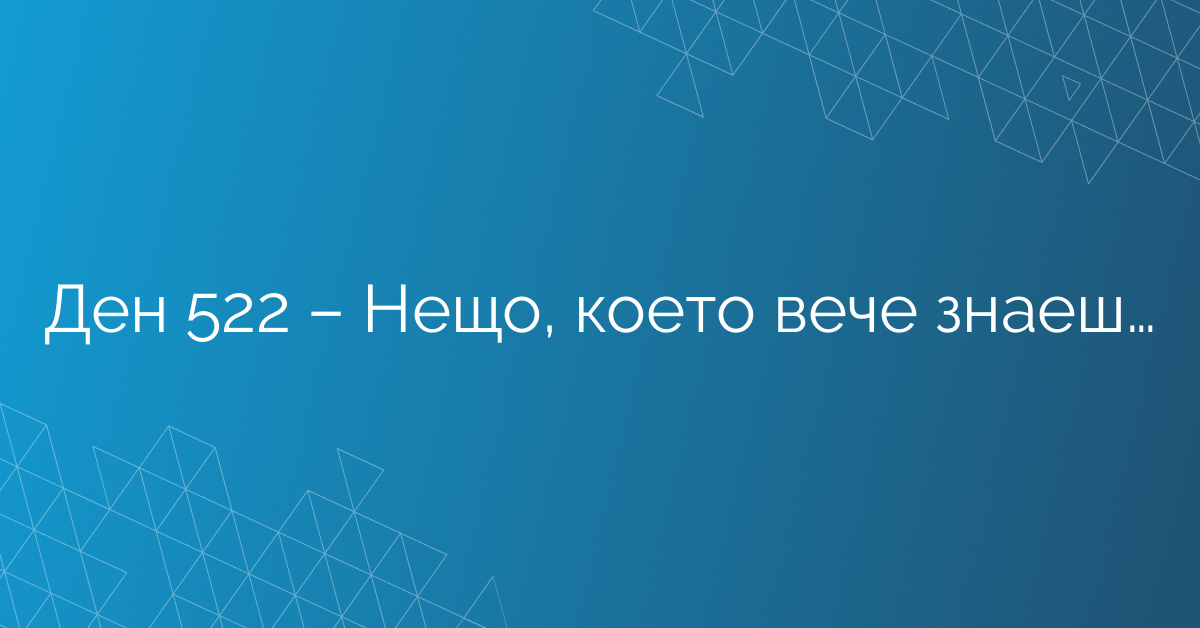 Ден 522 – Нещо, което вече знаеш…