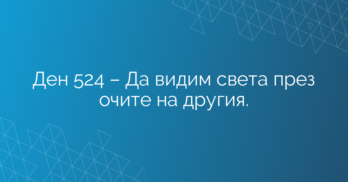 Ден 524 – Да видим света през очите на другия.