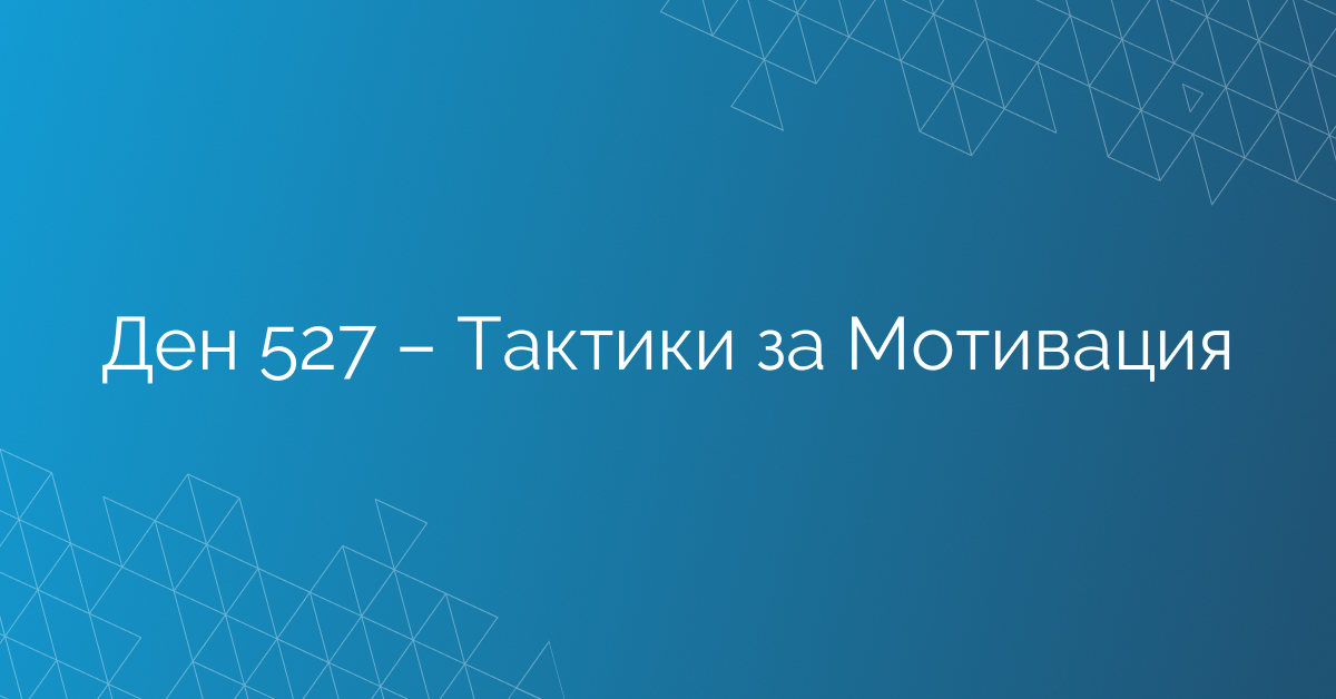 Ден 527 – Тактики за Мотивация