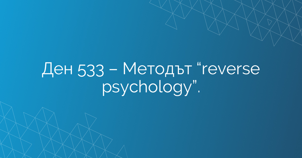 Ден 533 – Методът “reverse psychology”.