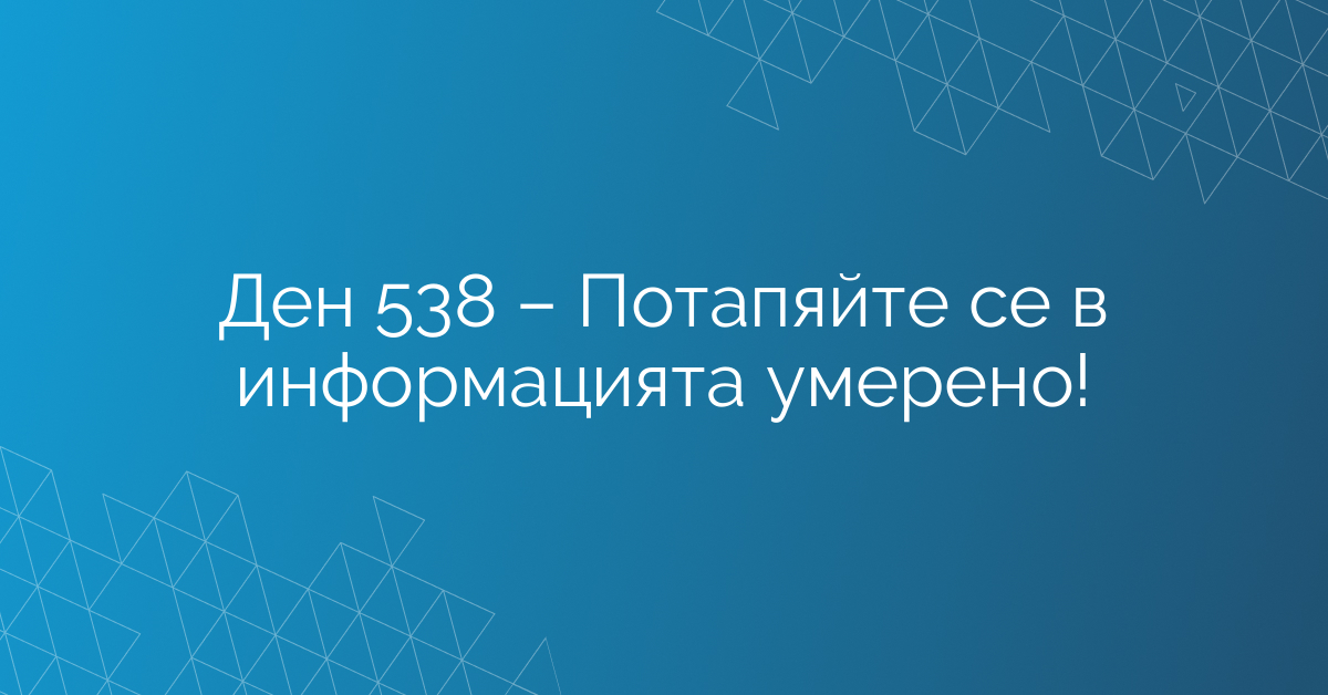 Ден 538 – Потапяйте се в информацията умерено!