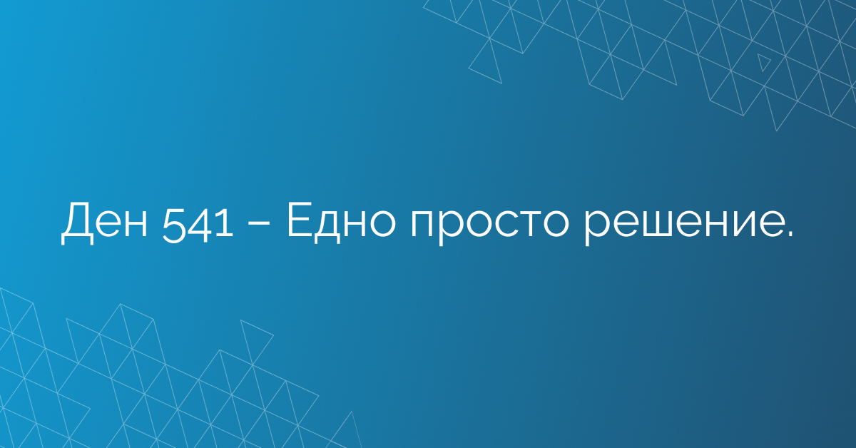 Ден 541 – Едно просто решение.