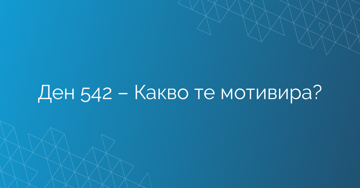 Ден 542 – Какво те мотивира?
