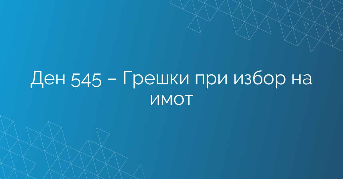 Ден 545 – Грешки при избор на имот
