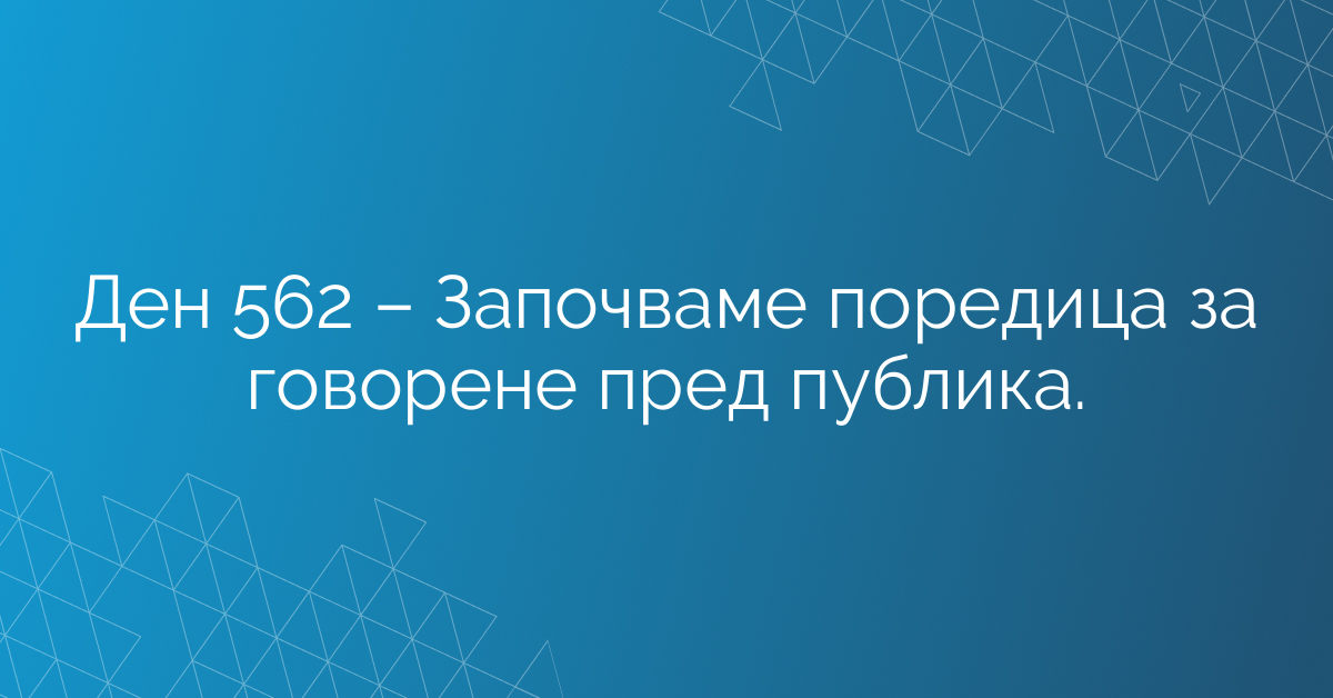 Ден 562 – Започваме поредица за говорене пред публика.