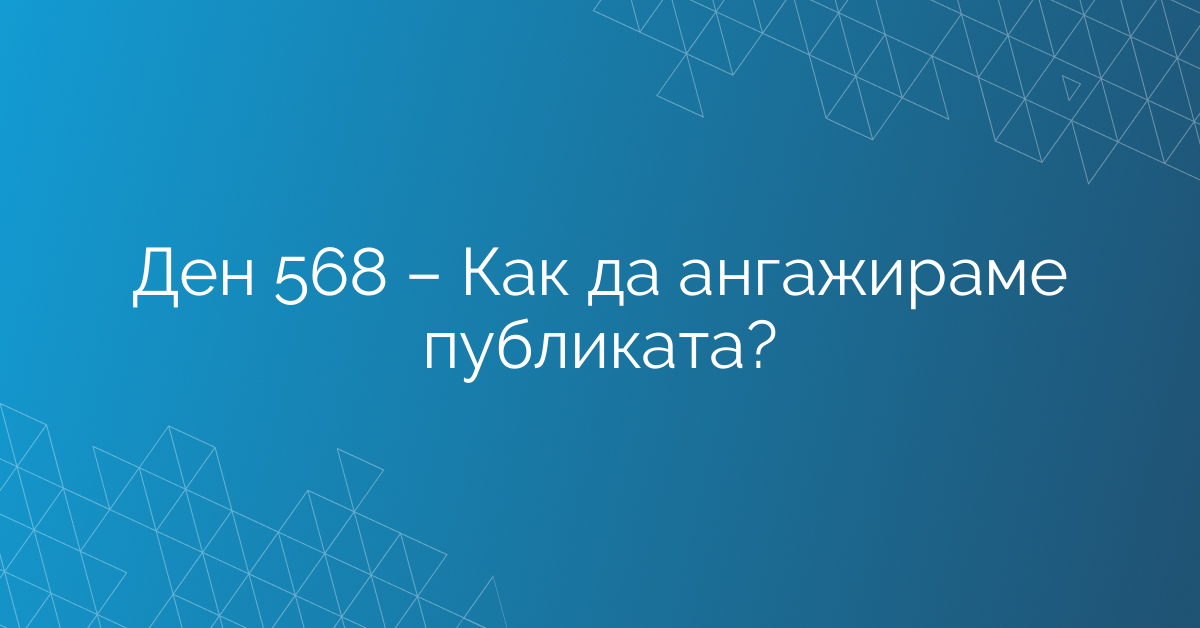 Ден 568 – Как да ангажираме публиката?
