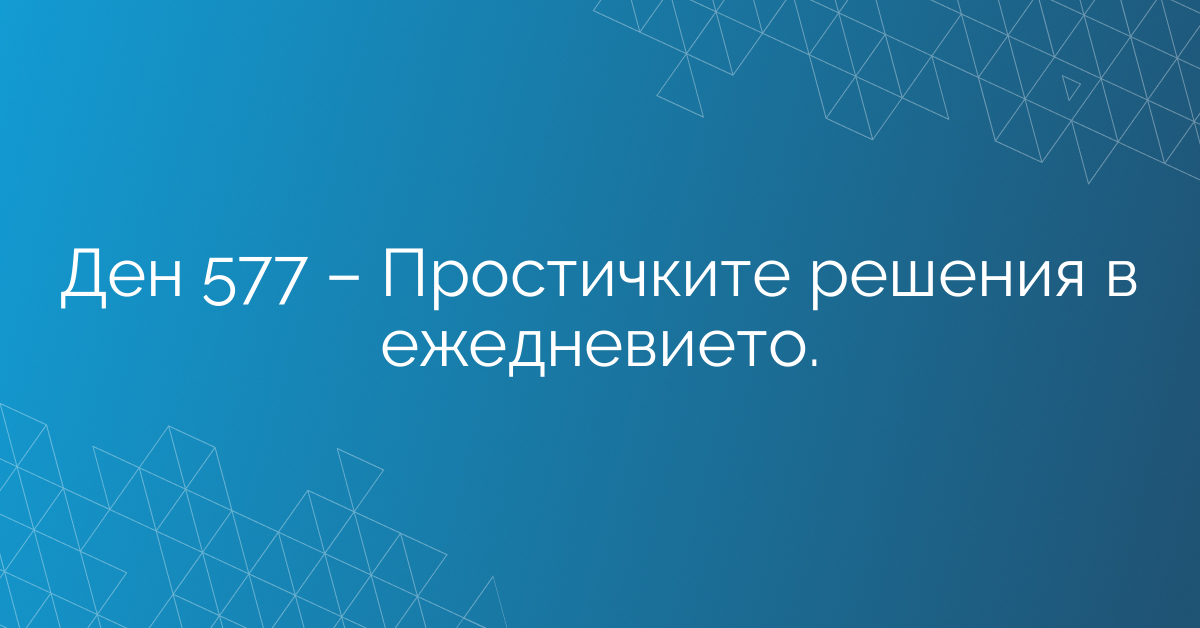 Ден 577 – Простичките решения в ежедневието.