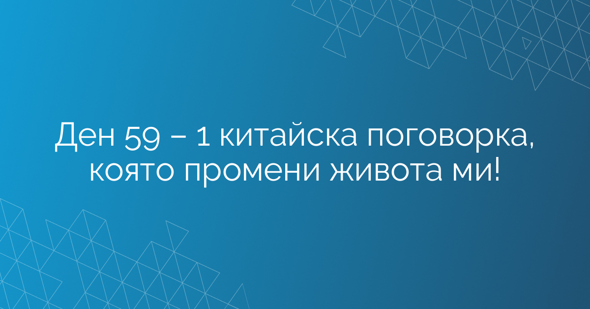 Ден 59 – 1 китайска поговорка, която промени живота ми!