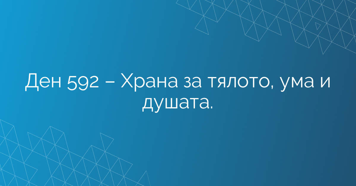 Ден 592 – Храна за тялото, ума и душата.