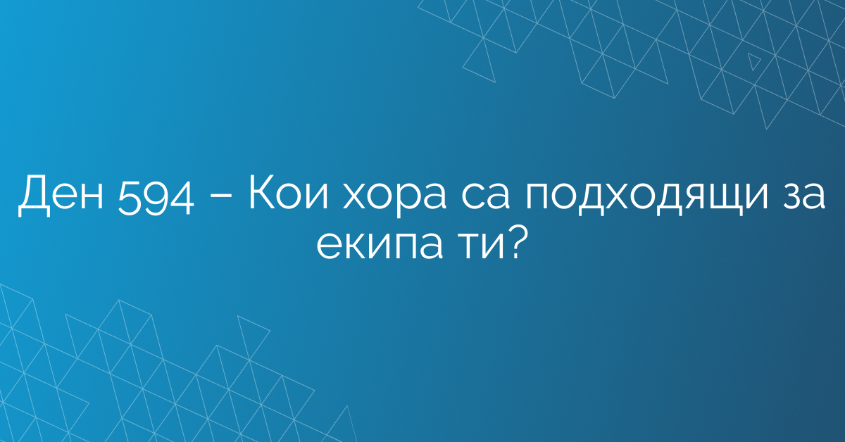 Ден 594 – Кои хора са подходящи за екипа ти?
