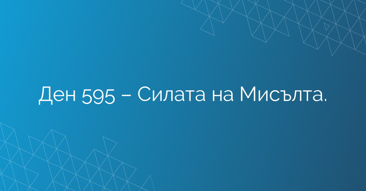 Ден 595 – Силата на Мисълта.
