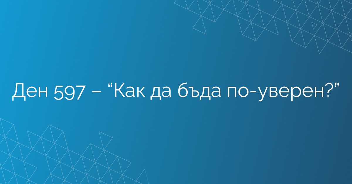 Ден 597 – “Как да бъда по-уверен?”