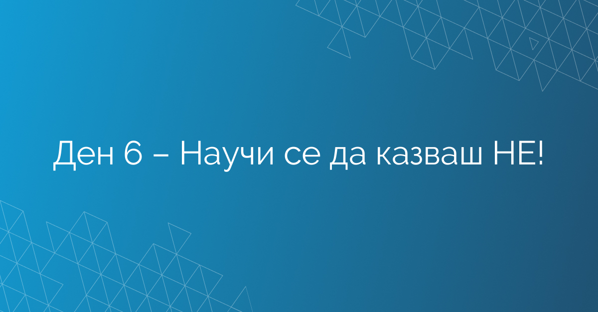 Ден 6 – Научи се да казваш НЕ!